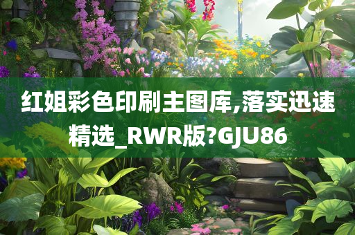 红姐彩色印刷主图库,落实迅速精选_RWR版?GJU86