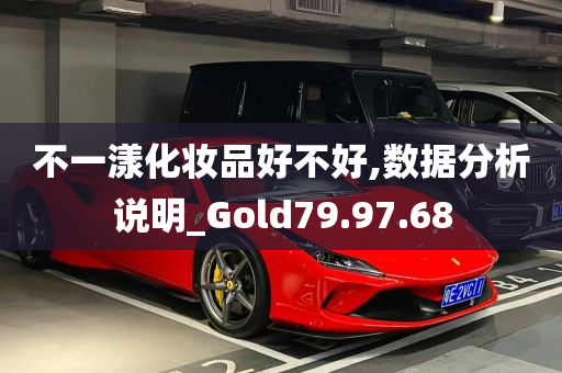 不一漾化妆品好不好,数据分析说明_Gold79.97.68