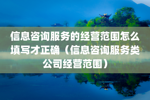 信息咨询服务的经营范围怎么填写才正确（信息咨询服务类公司经营范围）