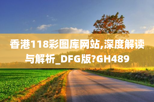 香港118彩图库网站,深度解读与解析_DFG版?GH489