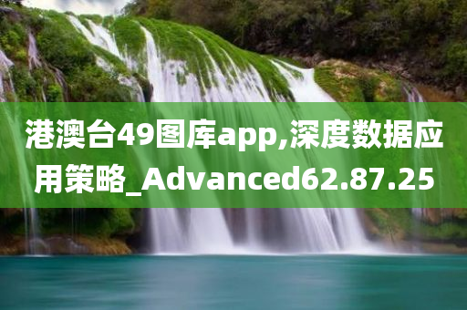 港澳台49图库app,深度数据应用策略_Advanced62.87.25