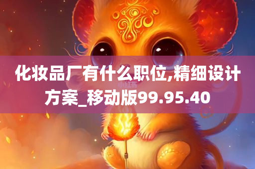 化妆品厂有什么职位,精细设计方案_移动版99.95.40