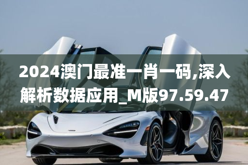 2024澳门最准一肖一码,深入解析数据应用_M版97.59.47