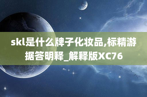 skl是什么牌子化妆品,标精游据答明释_解释版XC76