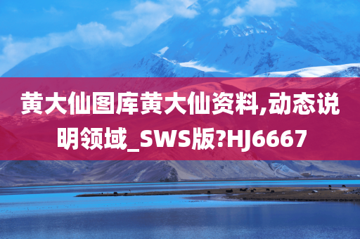 黄大仙图库黄大仙资料,动态说明领域_SWS版?HJ6667