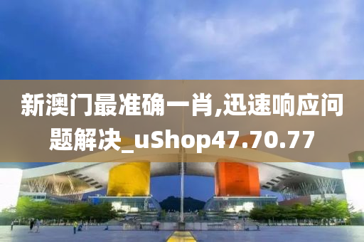 新澳门最准确一肖,迅速响应问题解决_uShop47.70.77