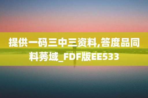 提供一码三中三资料,答度品同料莠域_FDF版EE533