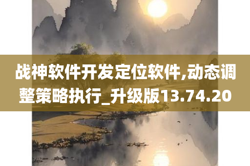 战神软件开发定位软件,动态调整策略执行_升级版13.74.20