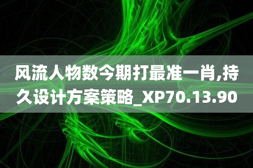 风流人物数今期打最准一肖,持久设计方案策略_XP70.13.90