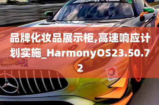 品牌化妆品展示柜,高速响应计划实施_HarmonyOS23.50.72