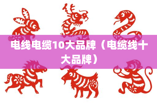 电线电缆10大品牌（电缆线十大品牌）