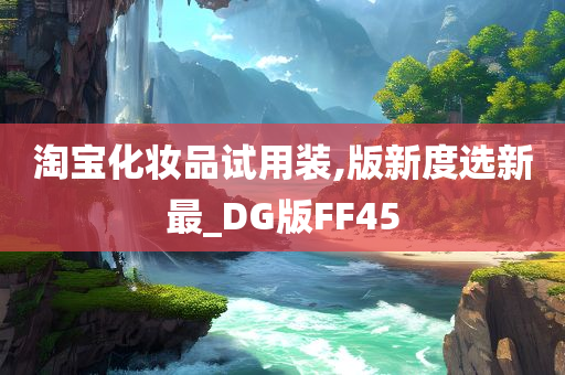 淘宝化妆品试用装,版新度选新最_DG版FF45