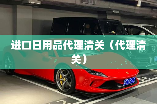 进口日用品代理清关（代理清关）