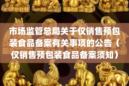 市场监管总局关于仅销售预包装食品备案有关事项的公告（仅销售预包装食品备案须知）