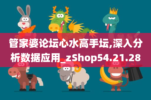 管家婆论坛心水高手坛,深入分析数据应用_zShop54.21.28