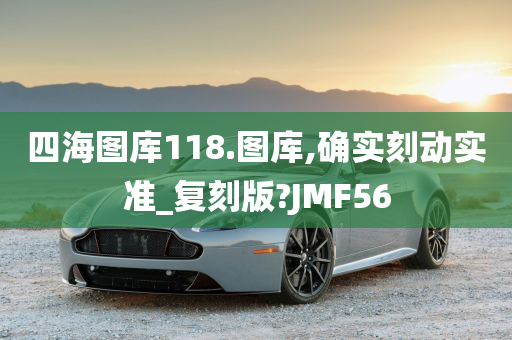 四海图库118.图库,确实刻动实准_复刻版?JMF56