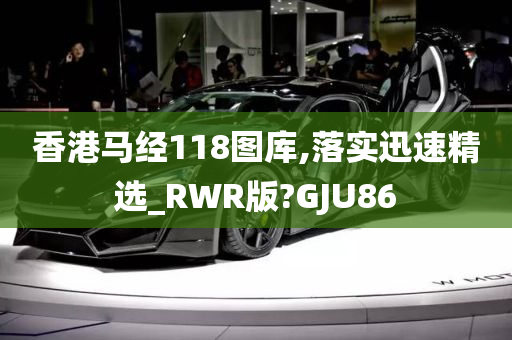 香港马经118图库,落实迅速精选_RWR版?GJU86