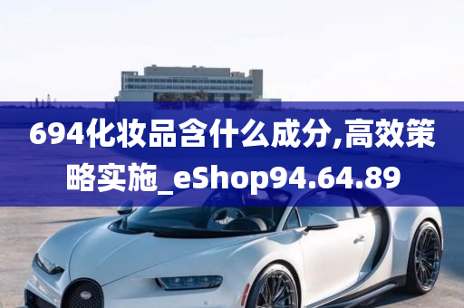 694化妆品含什么成分,高效策略实施_eShop94.64.89