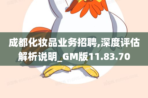 成都化妆品业务招聘,深度评估解析说明_GM版11.83.70