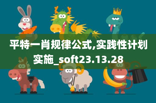 平特一肖规律公式,实践性计划实施_soft23.13.28