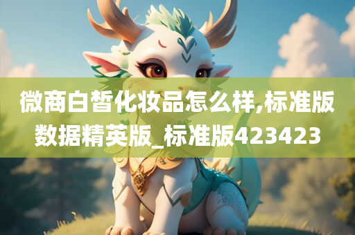 微商白皙化妆品怎么样,标准版数据精英版_标准版423423