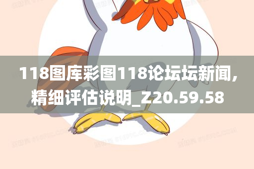 118图库彩图118论坛坛新闻,精细评估说明_Z20.59.58