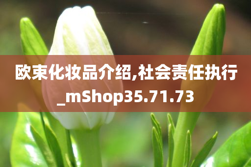 欧束化妆品介绍,社会责任执行_mShop35.71.73