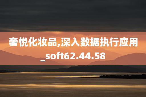 奢悦化妆品,深入数据执行应用_soft62.44.58