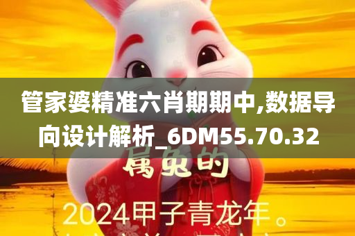 管家婆精准六肖期期中,数据导向设计解析_6DM55.70.32