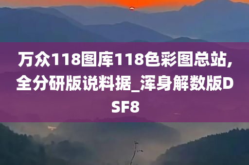 万众118图库118色彩图总站,全分研版说料据_浑身解数版DSF8