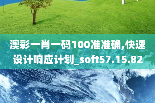 澳彩一肖一码100准准确,快速设计响应计划_soft57.15.82