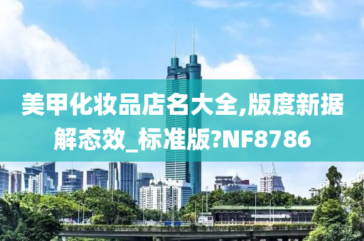 美甲化妆品店名大全,版度新据解态效_标准版?NF8786