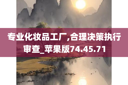 专业化妆品工厂,合理决策执行审查_苹果版74.45.71