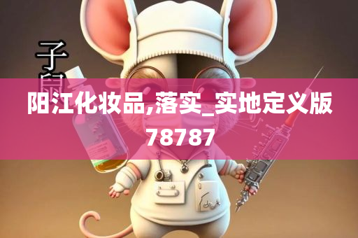 阳江化妆品,落实_实地定义版78787