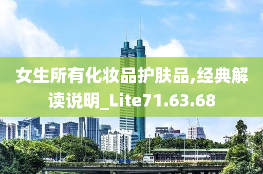 女生所有化妆品护肤品,经典解读说明_Lite71.63.68