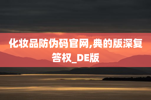 化妆品防伪码官网,典的版深复答权_DE版