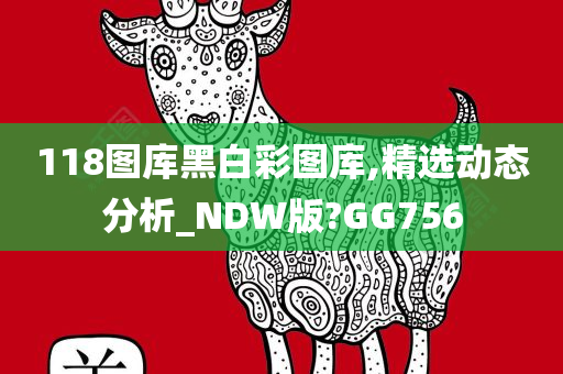 118图库黑白彩图库,精选动态分析_NDW版?GG756