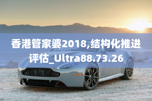 香港管家婆2018,结构化推进评估_Ultra88.73.26