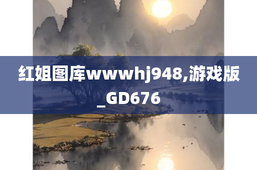 红姐图库wwwhj948,游戏版_GD676