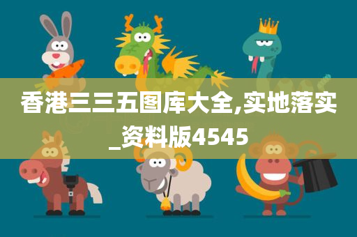 香港三三五图库大全,实地落实_资料版4545