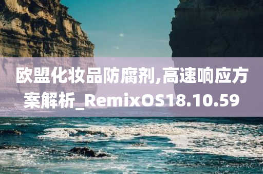 欧盟化妆品防腐剂,高速响应方案解析_RemixOS18.10.59