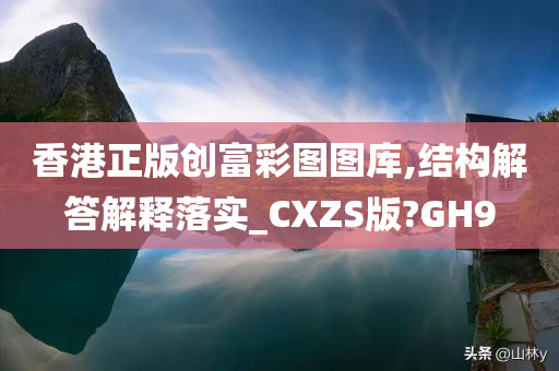 香港正版创富彩图图库,结构解答解释落实_CXZS版?GH9