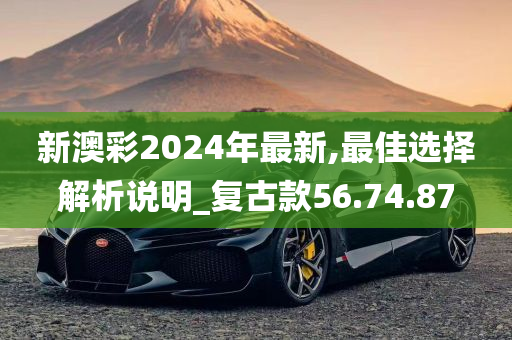 新澳彩2024年最新,最佳选择解析说明_复古款56.74.87