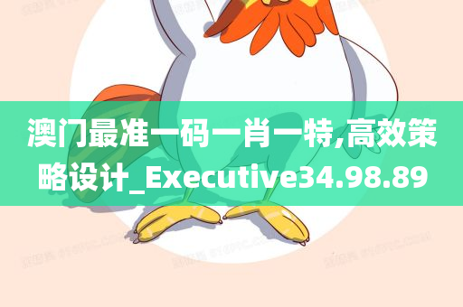 澳门最准一码一肖一特,高效策略设计_Executive34.98.89