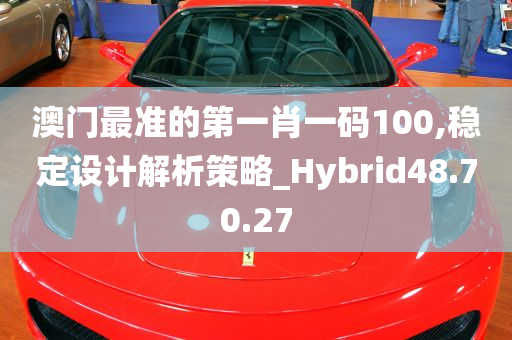 澳门最准的第一肖一码100,稳定设计解析策略_Hybrid48.70.27