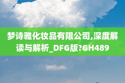 梦诗雅化妆品有限公司,深度解读与解析_DFG版?GH489