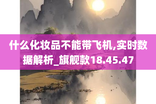 什么化妆品不能带飞机,实时数据解析_旗舰款18.45.47