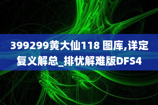 399299黄大仙118 图库,详定复义解总_排忧解难版DFS4