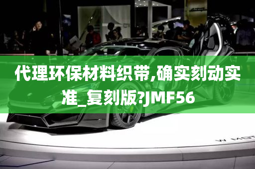 代理环保材料织带,确实刻动实准_复刻版?JMF56