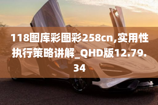 118图库彩图彩258cn,实用性执行策略讲解_QHD版12.79.34